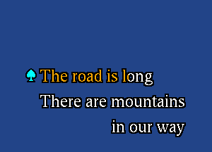 9 The road is long

There are mountains
in our way
