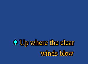 9 Up where the clear

winds blow