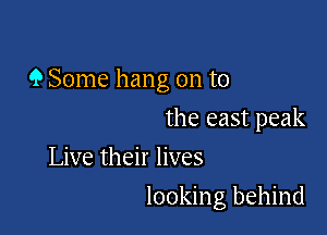9 Some hang on to

the east peak
Live their lives
looking behind