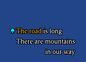9 The road is long

There are mountains
in our way