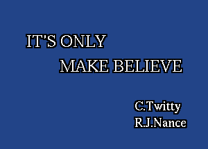 IT'S ONLY
MAKE BELIEVE

C.Twitty
RJ .Nance