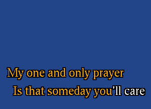 My one and only prayer

Is that someday you'll care