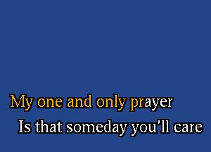 My one and only prayer

Is that someday you'll care