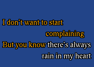 I don't want to start
complaining

But you know there's always

rain in my heart