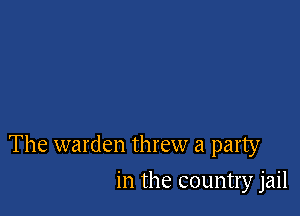 The warden threw a party

in the country jail