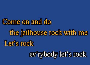 Come on and do

the jailhouse rock with me
Let's rock

ev'rybody let's rock