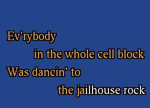 Evabody
in the whole cell block
VVasdanchfto

the jailhouse rock
