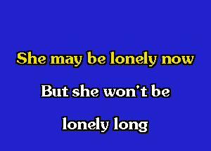 She may be lonely now

But she won't be

lonely long