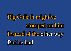 Big Goliath might've
stomped on him

Instead of the other way
But he had