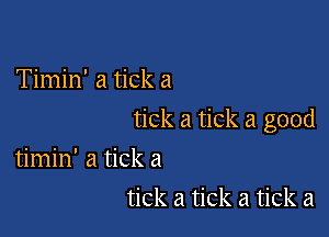 Timin' a tick a

tick a tick a good

timin' a tick a
tick a tick a tick a