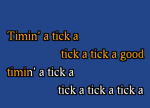 Timin' a tick a

tick a tick a good

timin' a tick a
tick a tick a tick a