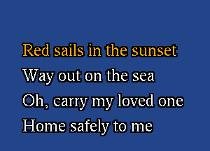 Red sails in the sunset
Way out on the sea

Oh, carry my loved one

Home safely to me