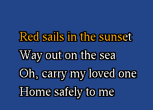 Red sails in the sunset
Way out on the sea

Oh, carry my loved one

Home safely to me