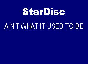 Starlisc
AIN'T WHAT IT USED TO BE