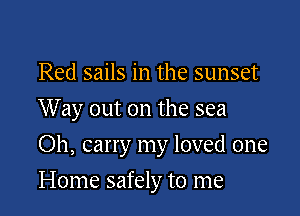 Red sails in the sunset
Way out on the sea

Oh, carry my loved one

Home safely to me