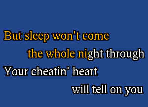 But sleep won't come

the whole night through

Your cheatin' heart
will tell on you