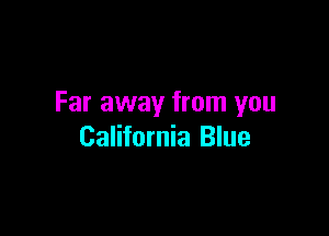 Far away from you

California Blue