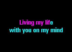 Living my life

with you on my mind