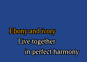 Ebony and ivory

Live together
in perfect harmony
