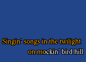 Singin' songs in the twilight

0n mockin' bird hill
