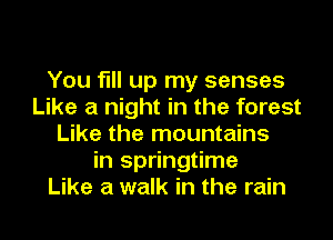 You fill up my senses
Like a night in the forest
Like the mountains
in springtime
Like a walk in the rain