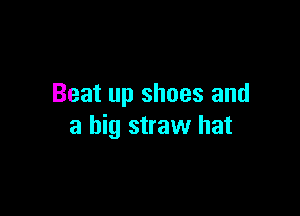 Beat up shoes and

a big straw hat