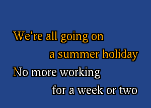 We're all going on
a summer holiday

No more working

for a week 01' two