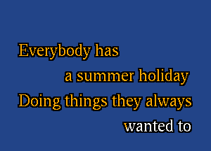 Everybody has
a summer holiday

Doing things they always

wanted to