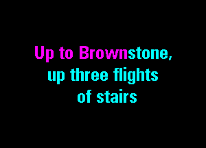 Up to Brownstone,

up three flights
of stairs