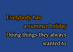 Everybody has
a summer holiday

Doing things they always

wanted to