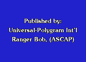 Published by

Universal-Polygram lnt'l

Ranger Bob, (ASCAP)