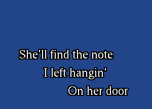 She'll find the note

I left hangin'

On her door