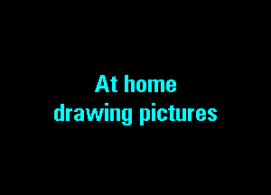 At home

drawing pictures