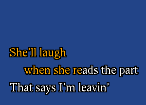 She'll laugh

when she reads the part

That says I'm leavin'