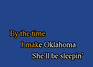 By the time
I make Oklahoma

She'll be sleepin'