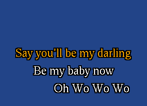 Say you'll be my darling

Be my baby now
Oh W o W 0 W0