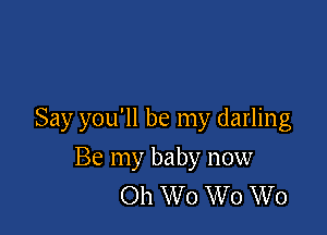 Say you'll be my darling

Be my baby now
Oh W o W 0 W0