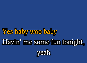 Yes baby woo baby

Havin' me some fun tonight,
yeah