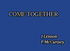 COME TOGETHER

J Lennon
P.McCartney
