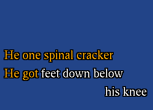 He one spinal cracker

He got feet down below

his knee