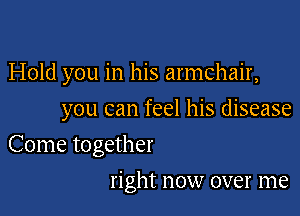 Hold you in his armchair,

you can feel his disease

Come together
right now over me