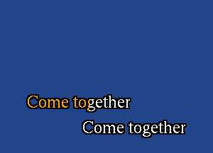 Come together

Come together