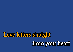 Love letters straight

from your heart