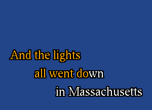 And the lights
all went down

in Massachusetts