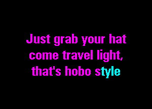 Just grab your hat

come travel light,
that's hobo style
