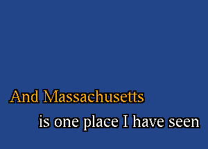 And Massachusetts

is one place I have seen