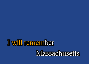 I will remember

Massachusetts