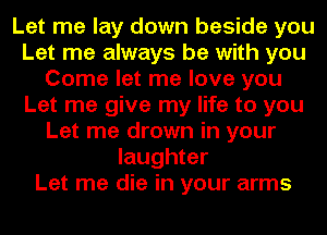 Let me lay down beside you
Let me always be with you
Come let me love you
Let me give my life to you
Let me drown in your
laughter
Let me die in your arms