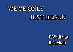 WE'VE ONLY
JUST BEGUN

P.Williams
R.Nichols
