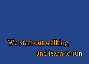 W 6 start out walking

and learn to run